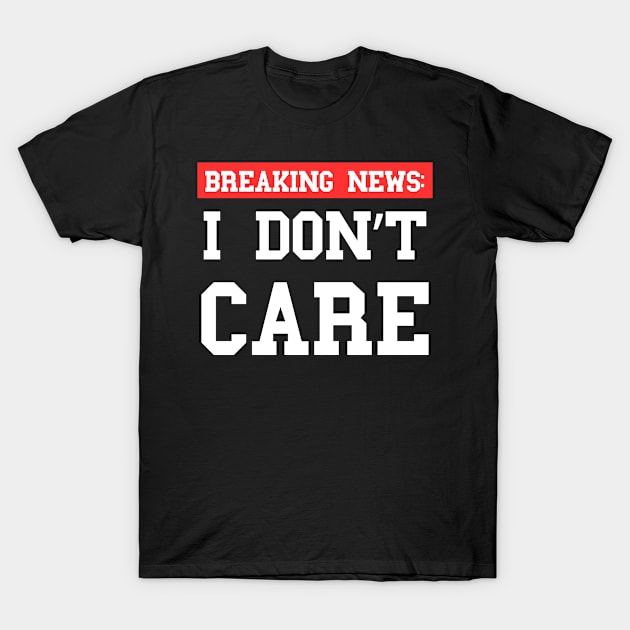 Breaking News I Don't Care - Xtian Dela T-Shirt by Xtian Dela ✅